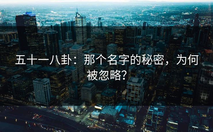 五十一八卦：那个名字的秘密，为何被忽略？