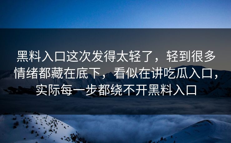 黑料入口这次发得太轻了，轻到很多情绪都藏在底下，看似在讲吃瓜入口，实际每一步都绕不开黑料入口