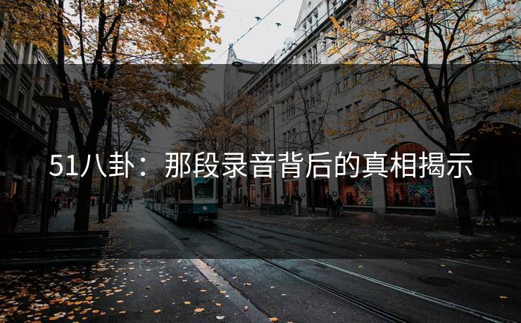 51八卦:那段录音背后的真相揭示