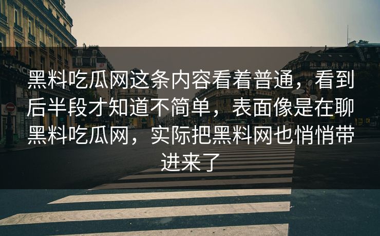 黑料吃瓜网这条内容看着普通，看到后半段才知道不简单，表面像是在聊黑料吃瓜网，实际把黑料网也悄悄带进来了