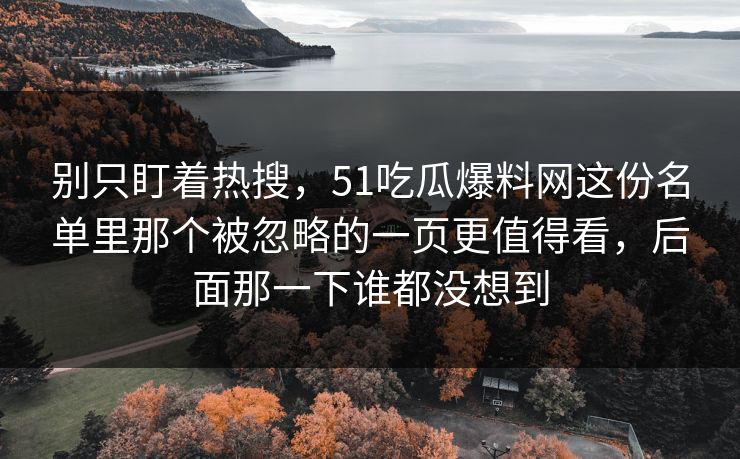 别只盯着热搜，51吃瓜爆料网这份名单里那个被忽略的一页更值得看，后面那一下谁都没想到