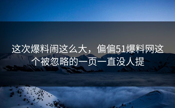 这次爆料闹这么大，偏偏51爆料网这个被忽略的一页一直没人提