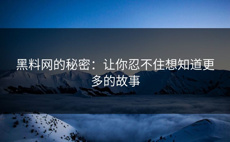 黑料网的秘密：让你忍不住想知道更多的故事