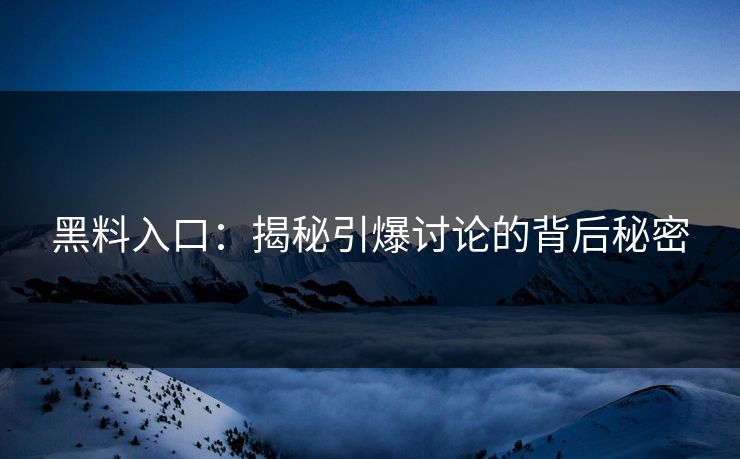黑料入口：揭秘引爆讨论的背后秘密