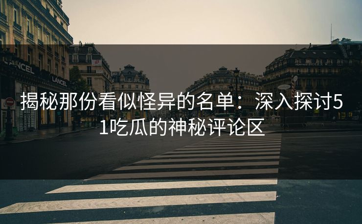 揭秘那份看似怪异的名单：深入探讨51吃瓜的神秘评论区