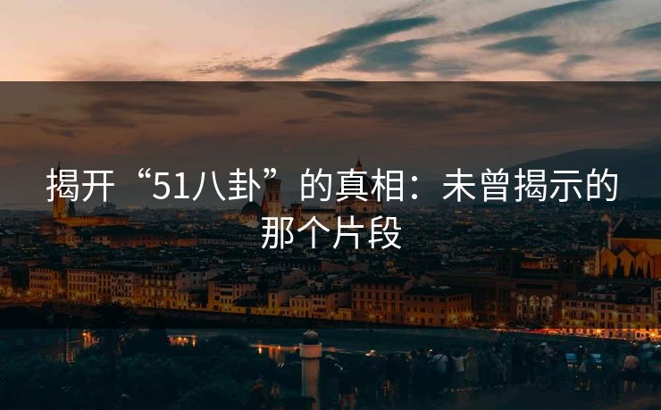 揭开“51八卦”的真相：未曾揭示的那个片段
