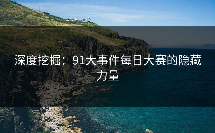 深度挖掘:91大事件每日大赛的隐藏力量